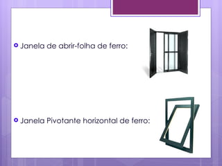 Janela   de abrir-folha de ferro:




 Janela   Pivotante horizontal de ferro:
 