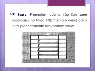  7°   Passo: Preencher todo o vão livre com
 argamassa no traço 1:3(cimento e areia) até o
 total preenchimento dos espaços vazios
 