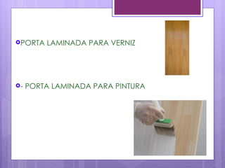 PORTA   LAMINADA PARA VERNIZ




-   PORTA LAMINADA PARA PINTURA
 