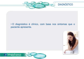 DIAGNÓSTICO




• O diagnóstico é clínico, com base nos sintomas que o
paciente apresenta.
 