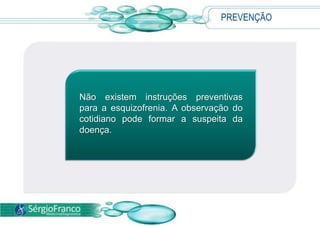 PREVENÇÃO
Não existem instruções preventivas
para a esquizofrenia. A observação do
cotidiano pode formar a suspeita da
doença.
 