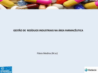 GESTÃO DE RESÍDUOS INDUSTRIAIS NA ÁREA FARMACÊUTICA
Flávio Medina (M.sc)
 