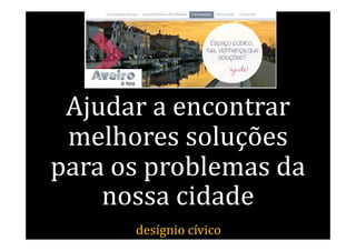 Ajudar a encontrar
 melhores soluções
para os problemas da
    nossa cidade
      desígnio cívico
 
