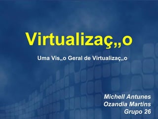 Virtualização
 Uma Visão Geral de Virtualização




                        Michell Antunes
                        Ozandia Martins
                               Grupo 26
 