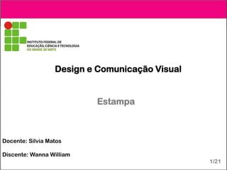 Design e Comunicação Visual
Estampa
Docente: Silvia Matos
Discente: Wanna William
1/21
 