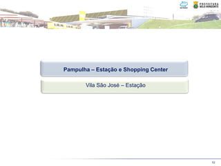 Pampulha – Estação e Shopping Center

       Vila São José – Estação




                                       10
 