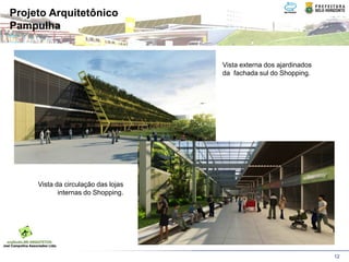 Projeto Arquitetônico
Pampulha


                                     Vista externa dos ajardinados
                                     da fachada sul do Shopping.




     Vista da circulação das lojas
            internas do Shopping.




                                                                     12
 