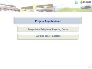 Projeto Arquitetônico


Pampulha – Estação e Shopping Center

       Vila São José – Estação




                                       9
 