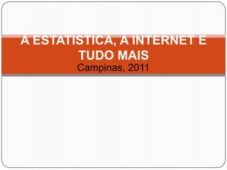 A ESTATÍSTICA, A INTERNET E
        TUDO MAIS
        Campinas, 2011
 