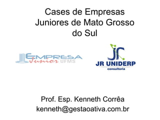 Prof. Esp. Kenneth Corrêa [email_address] Cases de Empresas Juniores de Mato Grosso do Sul 