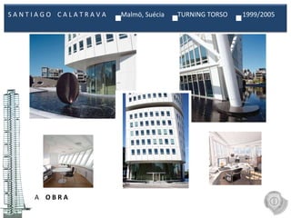 A  O B R A S A N T I A G O  C A L A T R A V A  Malmö, Suécia  TURNING TORSO  1999/2005  