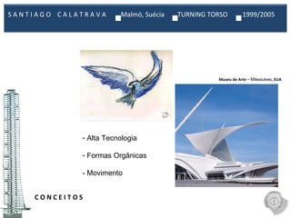 C O N C E I T O S  Museu de Arte –  Milwaukee , EUA Alta Tecnologia Formas Orgânicas  - Movimento S A N T I A G O  C A L A T R A V A  Malmö, Suécia  TURNING TORSO  1999/2005  