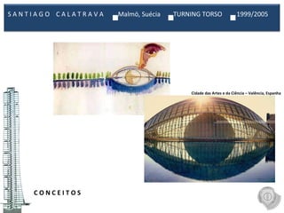 C O N C E I T O S  Cidade das Artes e da Ciência – Valência, Espanha S A N T I A G O  C A L A T R A V A  Malmö, Suécia  TURNING TORSO  1999/2005  