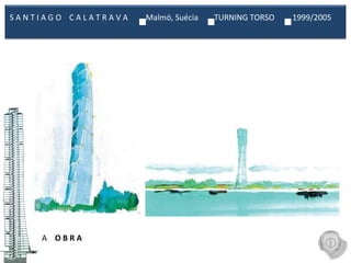 A  O B R A S A N T I A G O  C A L A T R A V A  Malmö, Suécia  TURNING TORSO  1999/2005  