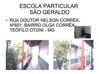 ESCOLA PARTICULAR  SÃO GERALDO RUA DOUTOR NELSON CORRÊA, Nº601, BAIRRO OLGA CORRÊA, TEÓFILO OTONI - MG 