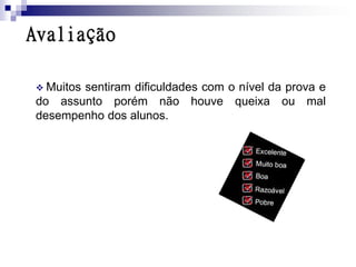 Avaliação

 Muitos
       sentiram dificuldades com o nível da prova e
do assunto porém não houve queixa ou mal
desempenho dos alunos.
 