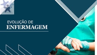 EVOLUÇÃO DE
ENFERMAGEM
 