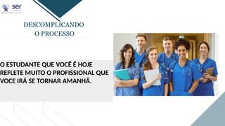 DESCOMPLICANDO
O PROCESSO
O ESTUDANTE QUE VOCÊ É HOJE
REFLETE MUITO O PROFISSIONAL QUE
VOCE IRÁ SE TORNAR AMANHÃ.
 