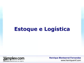 Estoque e Logística




           Henrique Montserrat Fernandez
                     www.henriquemf.com
 