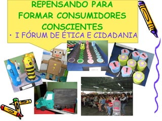 REPENSANDO PARA FORMAR CONSUMIDORES CONSCIENTES I FÓRUM DE ÉTICA E CIDADANIA