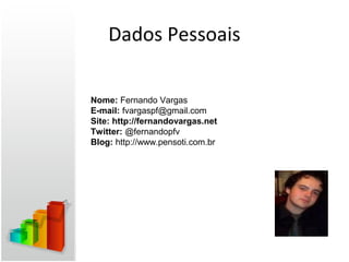 Dados Pessoais

Nome: Fernando Vargas
E-mail: fvargaspf@gmail.com
Site: http://fernandovargas.net
Twitter: @fernandopfv
Blog: http://www.pensoti.com.br
 