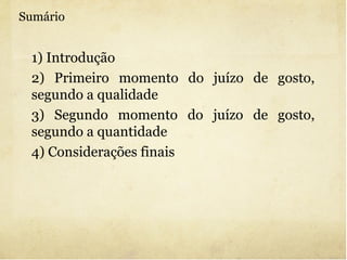 Sumário 1) Introdução 2) Primeiro momento do juízo de gosto, segundo a qualidade 3) Segundo momento do juízo de gosto, segundo a quantidade 4) Considerações finais 