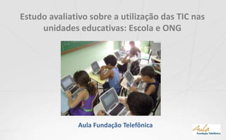 Estudo avaliativo sobre a utilização das TIC nas unidades educativas: Escola e ONG Aula Fundação Telefônica 
