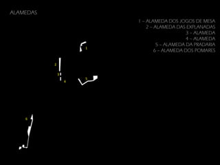 ALAMEDAS

1

2
3
4

6

5

1 – ALAMEDA DOS JOGOS DE MESA
2 – ALAMEDA DAS EXPLANADAS
3 – ALAMEDA
4 – ALAMEDA
5 – ALAMEDA DA PRADARIA
6 – ALAMEDA DOS POMARES

 