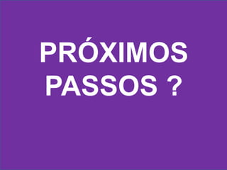 OBRIGADA!
PRÓXIMOS
PASSOS ?
 