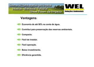 Vantagens:
Economia de até 90% na conta de água.

Contribui para preservação das reservas ambientais.

Compacto.

Fácil de instalar.

Fácil operação.

Baixo investimento.

Eficiência garantida.
 