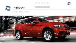 PRESIDENT
REQUISITOS DE QUALIFICAÇÃO
30.000.000 PVs de volume total na
perna menor em qualque data
BMW X6
©Copyright 2014, All Rights Reserved, Eternyon, LLC
PREMIAÇÃO: PRESIDENT PIN + BMW X6
 