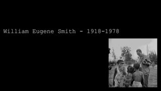 William Eugene Smith - 1918-1978

 
