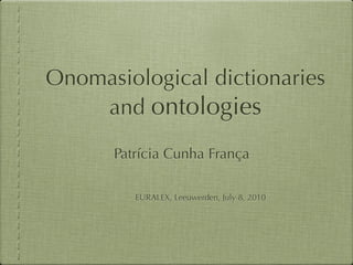 Onomasiological dictionaries
    and ontologies

      Patrícia Cunha França

         EURALEX, Leeuwarden, July 8, 2010
 