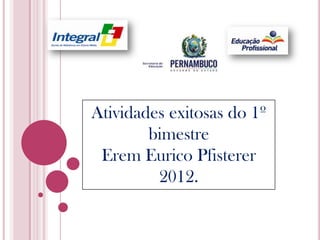 Atividades exitosas do 1º
        bimestre
 Erem Eurico Pfisterer
         2012.
 
