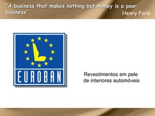 Henry Ford   “ A business that makes nothing but money is a poor business” Revestimentos em pele de interiores automóveis 