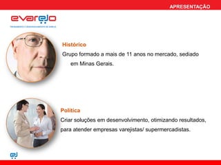 APRESENTAÇÃO




Histórico
Grupo formado a mais de 11 anos no mercado, sediado
    em Minas Gerais.




Política
Criar soluções em desenvolvimento, otimizando resultados,
para atender empresas varejistas/ supermercadistas.
 