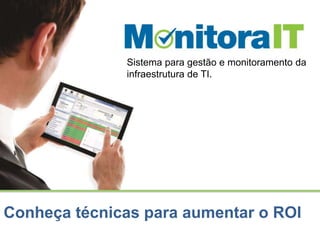 Sistema para gestão e monitoramento da 
infraestrutura de TI. 
Conheça técnicas para aumentar o ROI 
 