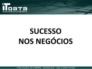 SUCESSO
  NOS NEGÓCIOS

IT Data Consultoria – (55 11) 3862-6256 – www.itdata.com.br – Todos os direitos reservados
 