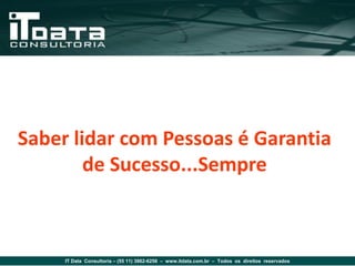 Saber lidar com Pessoas é Garantia
        de Sucesso...Sempre



     IT Data Consultoria – (55 11) 3862-6256 – www.itdata.com.br – Todos os direitos reservados
 