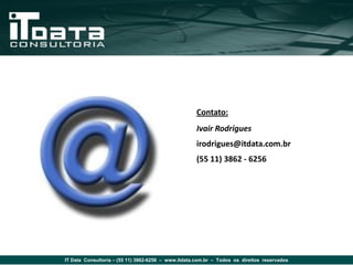 Contato:
                                                     Ivair Rodrigues
                                                     irodrigues@itdata.com.br
                                                     (55 11) 3862 - 6256




IT Data Consultoria – (55 11) 3862-6256 – www.itdata.com.br – Todos os direitos reservados
 