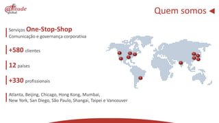 Quem somos
Serviços One-Stop-Shop
Comunicação e governança corporativa

+580 clientes

12 países

+330 profissionais
Atlanta, Beijing, Chicago, Hong Kong, Mumbai,
New York, San Diego, São Paulo, Shangai, Taipei e Vancouver
 
