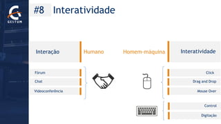 #8 Interatividade 
Humano 
Interação 
Interatividade 
Click 
DragandDrop 
Homem-máquina 
Mouse Over 
Control 
Digitação 
Fórum 
Chat 
Videoconferência  