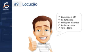 #9 Locução 
Locução em off 
Redundância 
Principais assuntos 
Balão de texto 
30% -100%  