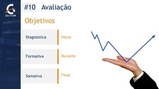 #10 Avaliação 
Diagnóstica 
Formativa 
Somativa 
Início 
Durante 
Final 
Objetivos  