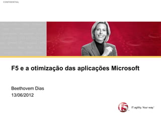 CONFIDENTIAL




      F5 e a otimização das aplicações Microsoft


      Beethovem Dias
      13/06/2012
 