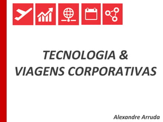 TECNOLOGIA &
VIAGENS CORPORATIVAS
Alexandre Arruda
 