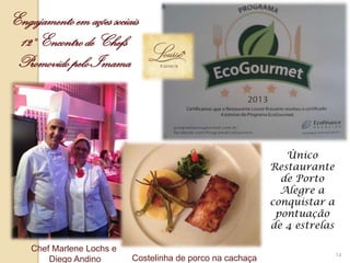14
Engajamento em ações sociais
12° Encontrode Chefs
Promovido pelo Imama
Chef Marlene Lochs e
Diego Andino Costelinha de porco na cachaça
Ùnico
Restaurante
de Porto
Alegre a
conquistar a
pontuação
de 4 estrelas
 