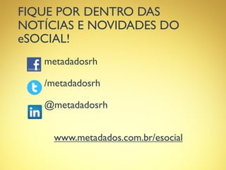 FIQUE POR DENTRO DAS
NOTÍCIAS E NOVIDADES DO
eSOCIAL!
metadadosrh
/metadadosrh
@metadadosrh
www.metadados.com.br/esocial
 