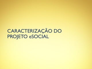 CARACTERIZAÇÃO DO
PROJETO eSOCIAL
 
