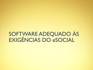 SOFTWARE ADEQUADO ÀS
EXIGÊNCIAS DO eSOCIAL
 